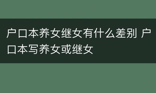 户口本养女继女有什么差别 户口本写养女或继女