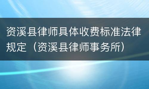 资溪县律师具体收费标准法律规定（资溪县律师事务所）