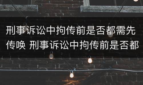 刑事诉讼中拘传前是否都需先传唤 刑事诉讼中拘传前是否都需先传唤辩护人