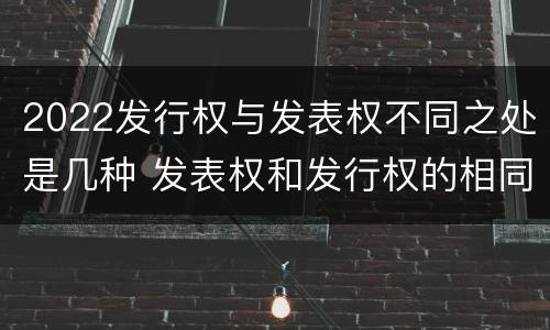 2022发行权与发表权不同之处是几种 发表权和发行权的相同点