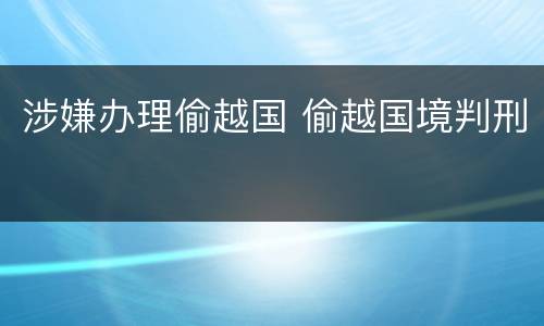 涉嫌办理偷越国 偷越国境判刑
