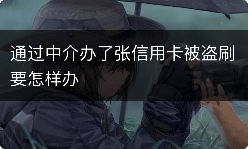 通过中介办了张信用卡被盗刷要怎样办