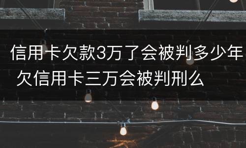 信用卡欠款3万了会被判多少年 欠信用卡三万会被判刑么