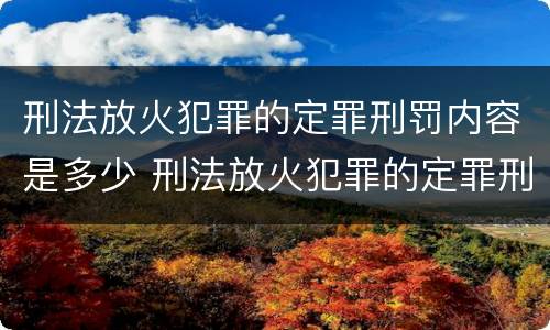刑法放火犯罪的定罪刑罚内容是多少 刑法放火犯罪的定罪刑罚内容是多少年