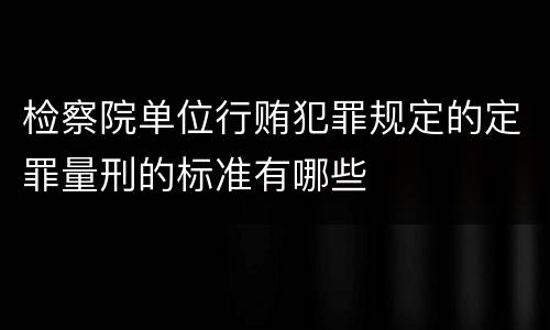 检察院单位行贿犯罪规定的定罪量刑的标准有哪些