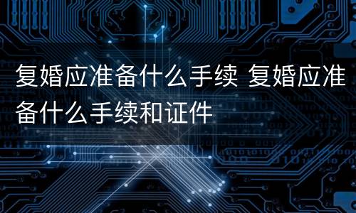 复婚应准备什么手续 复婚应准备什么手续和证件