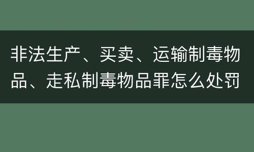 非法生产、买卖、运输制毒物品、走私制毒物品罪怎么处罚量刑
