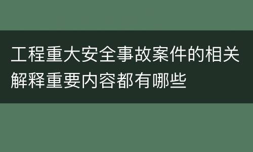 工程重大安全事故案件的相关解释重要内容都有哪些