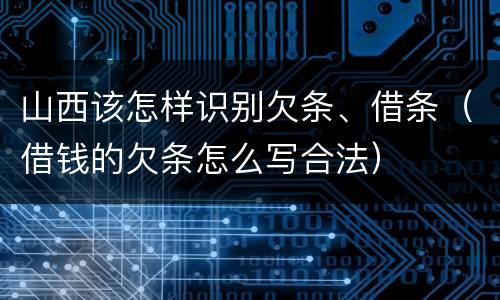 山西该怎样识别欠条、借条（借钱的欠条怎么写合法）