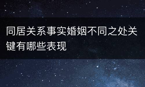 同居关系事实婚姻不同之处关键有哪些表现