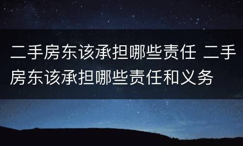 二手房东该承担哪些责任 二手房东该承担哪些责任和义务