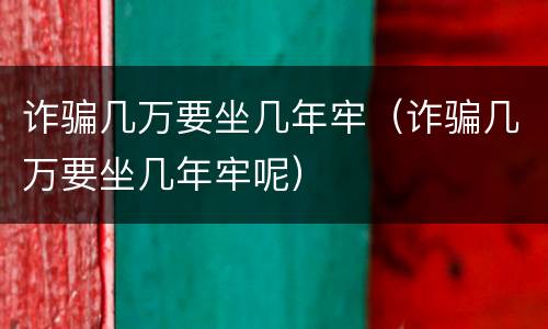 诈骗几万要坐几年牢（诈骗几万要坐几年牢呢）