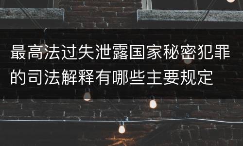 最高法过失泄露国家秘密犯罪的司法解释有哪些主要规定