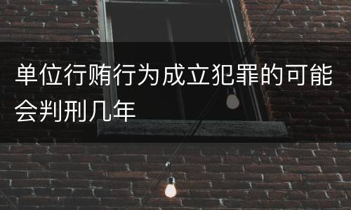 单位行贿行为成立犯罪的可能会判刑几年
