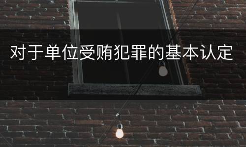 对于单位受贿犯罪的基本认定