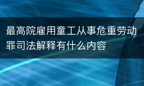 最高院雇用童工从事危重劳动罪司法解释有什么内容