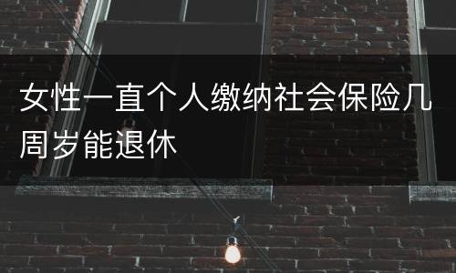 女性一直个人缴纳社会保险几周岁能退休