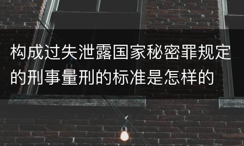 构成过失泄露国家秘密罪规定的刑事量刑的标准是怎样的