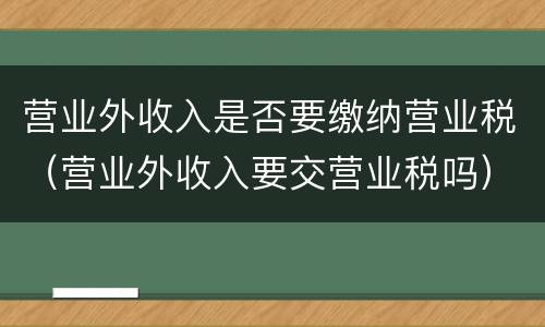 营业外收入是否要缴纳营业税（营业外收入要交营业税吗）