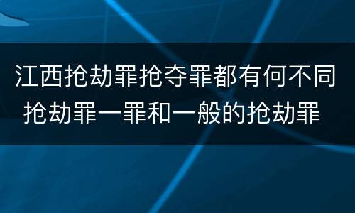 江西抢劫罪抢夺罪都有何不同 抢劫罪一罪和一般的抢劫罪