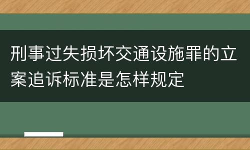 刑事过失损坏交通设施罪的立案追诉标准是怎样规定
