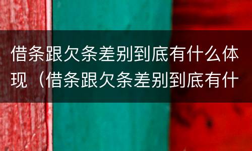 借条跟欠条差别到底有什么体现（借条跟欠条差别到底有什么体现呢）