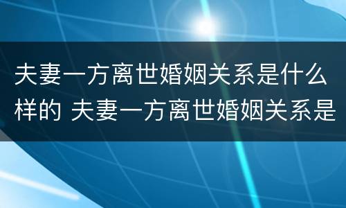 夫妻一方离世婚姻关系是什么样的 夫妻一方离世婚姻关系是什么样的状态