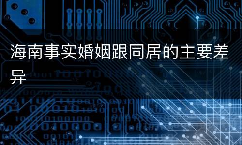 海南事实婚姻跟同居的主要差异