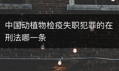 中国动植物检疫失职犯罪的在刑法哪一条