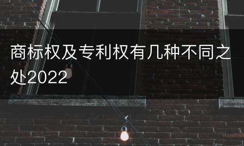 商标权及专利权有几种不同之处2022