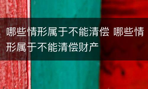 哪些情形属于不能清偿 哪些情形属于不能清偿财产