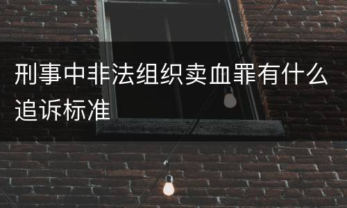 刑事中非法组织卖血罪有什么追诉标准
