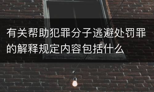 有关帮助犯罪分子逃避处罚罪的解释规定内容包括什么