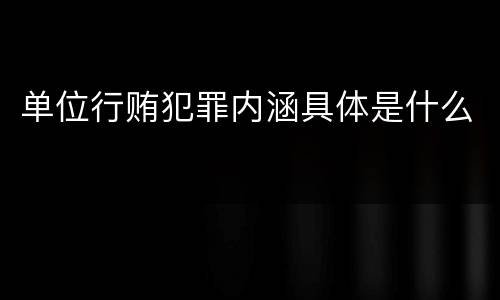 单位行贿犯罪内涵具体是什么
