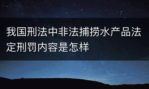 我国刑法中非法捕捞水产品法定刑罚内容是怎样