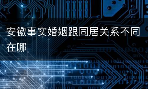 安徽事实婚姻跟同居关系不同在哪