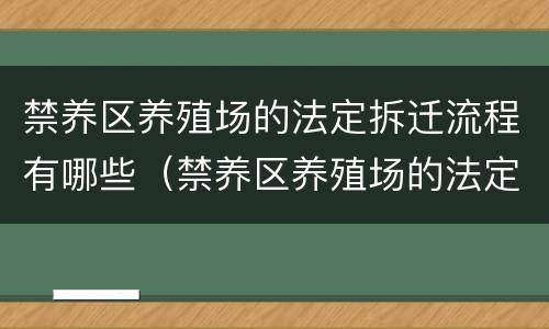 禁养区养殖场的法定拆迁流程有哪些（禁养区养殖场的法定拆迁流程有哪些要求）