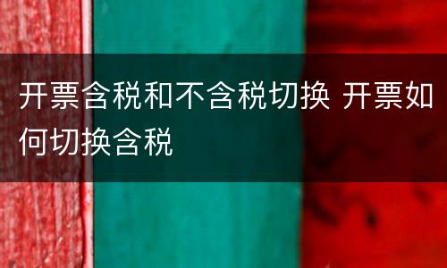 开票含税和不含税切换 开票如何切换含税