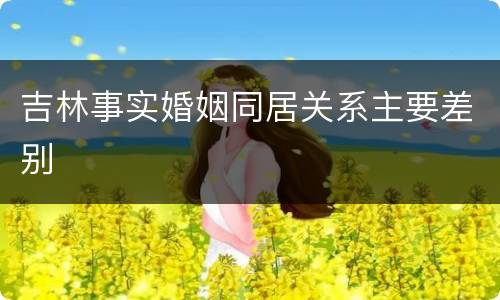 吉林事实婚姻同居关系主要差别