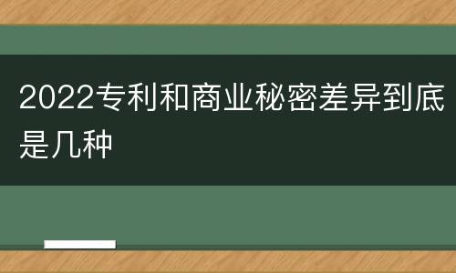 2022专利和商业秘密差异到底是几种