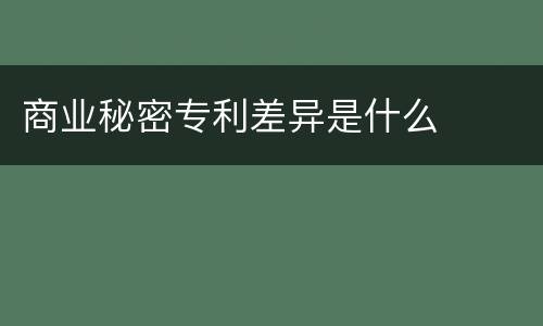 商业秘密专利差异是什么
