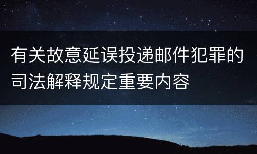 有关故意延误投递邮件犯罪的司法解释规定重要内容