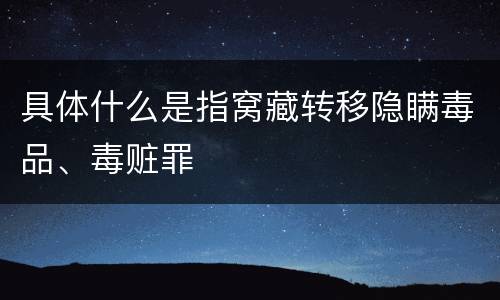 具体什么是指窝藏转移隐瞒毒品、毒赃罪