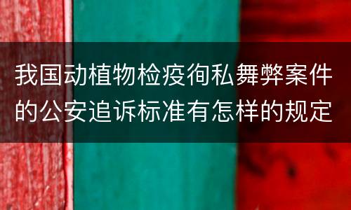 我国动植物检疫徇私舞弊案件的公安追诉标准有怎样的规定