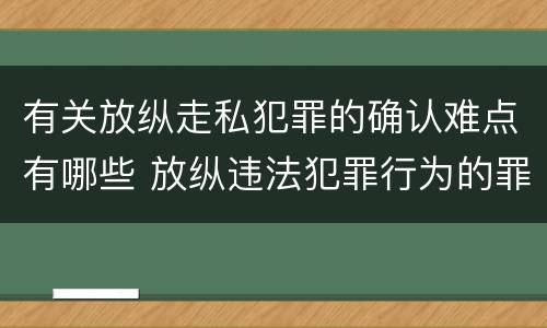 有关放纵走私犯罪的确认难点有哪些 放纵违法犯罪行为的罪名