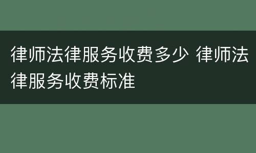 律师法律服务收费多少 律师法律服务收费标准