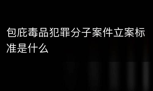 包庇毒品犯罪分子案件立案标准是什么