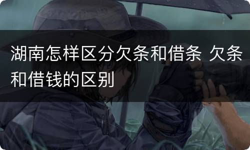 湖南怎样区分欠条和借条 欠条和借钱的区别