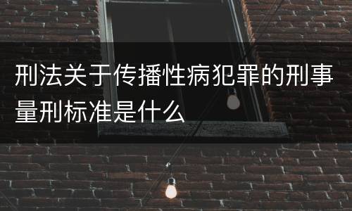 刑法关于传播性病犯罪的刑事量刑标准是什么