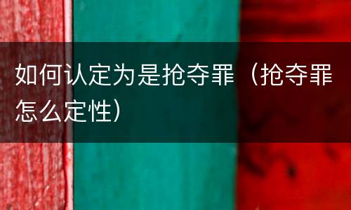 如何认定为是抢夺罪（抢夺罪怎么定性）